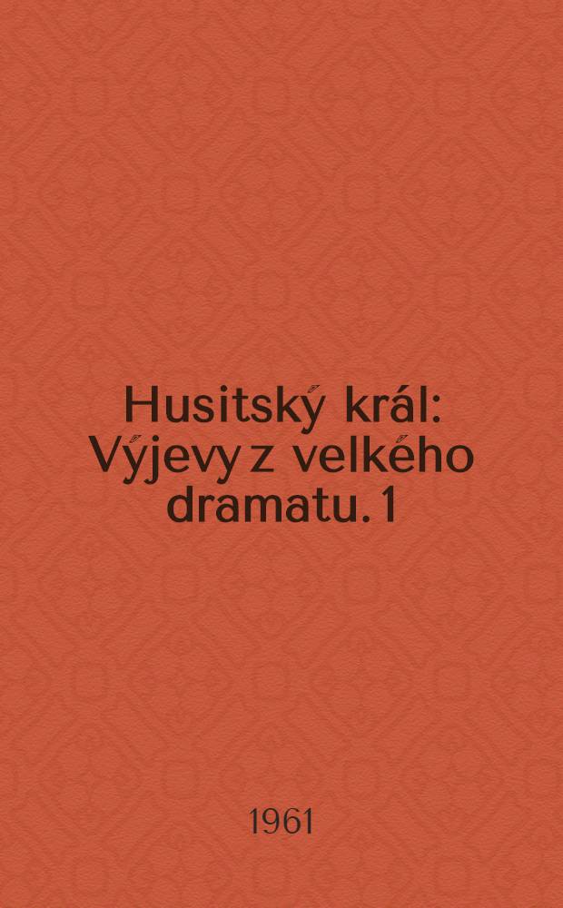 Husitský král : Výjevy z velkého dramatu. 1