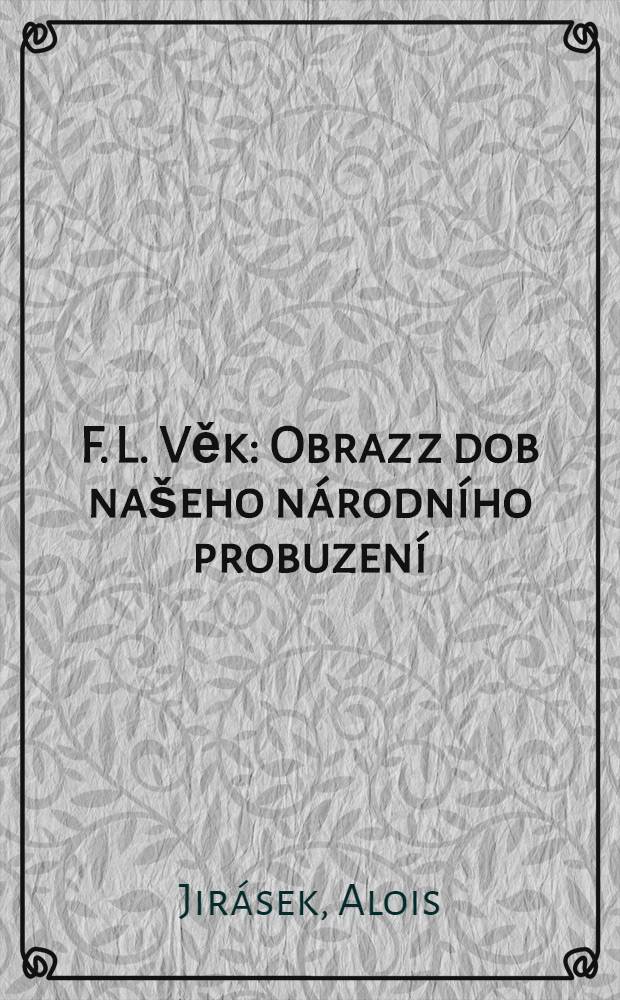 F. L. Věk : Obraz z dob na&scaron;eho n&aacute;rodn&iacute;ho probuzen&iacute;