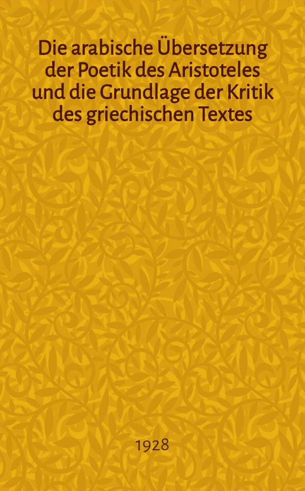 Die arabische Übersetzung der Poetik des Aristoteles und die Grundlage der Kritik des griechischen Textes