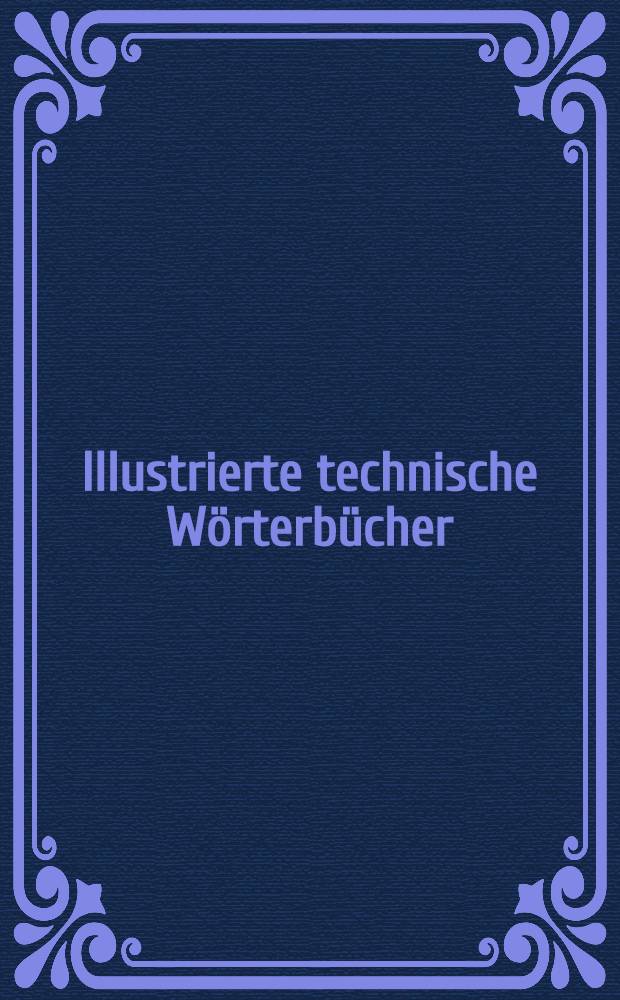 Illustrierte technische Wörterbücher : Deutsch-englisch-französisch-italienisch-spanisch-russisch. Bd. 1 : Maschinenelemente ... verb. und vervollständigte