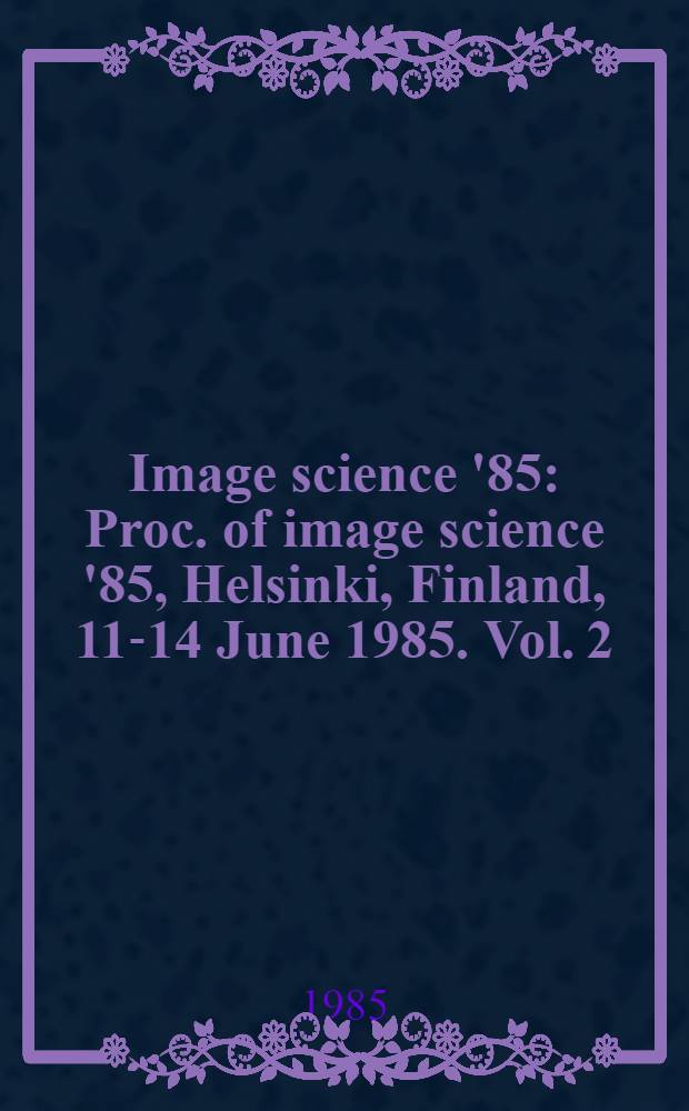Image science '85 : Proc. of image science '85, Helsinki, Finland, 11-14 June 1985. Vol. 2