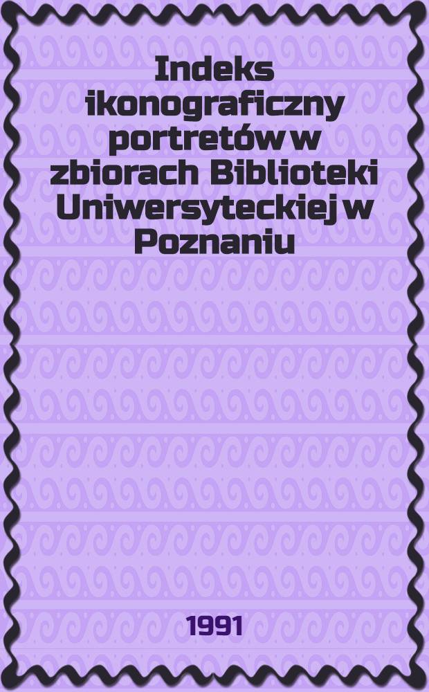 Indeks ikonograficzny portretów w zbiorach Biblioteki Uniwersyteckiej w Poznaniu