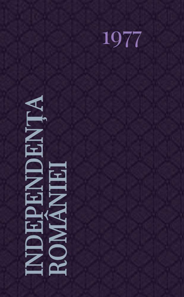 Independenţa Rom&acirc;niei : Documente. Vol. 1 : Documente şi presă internă
