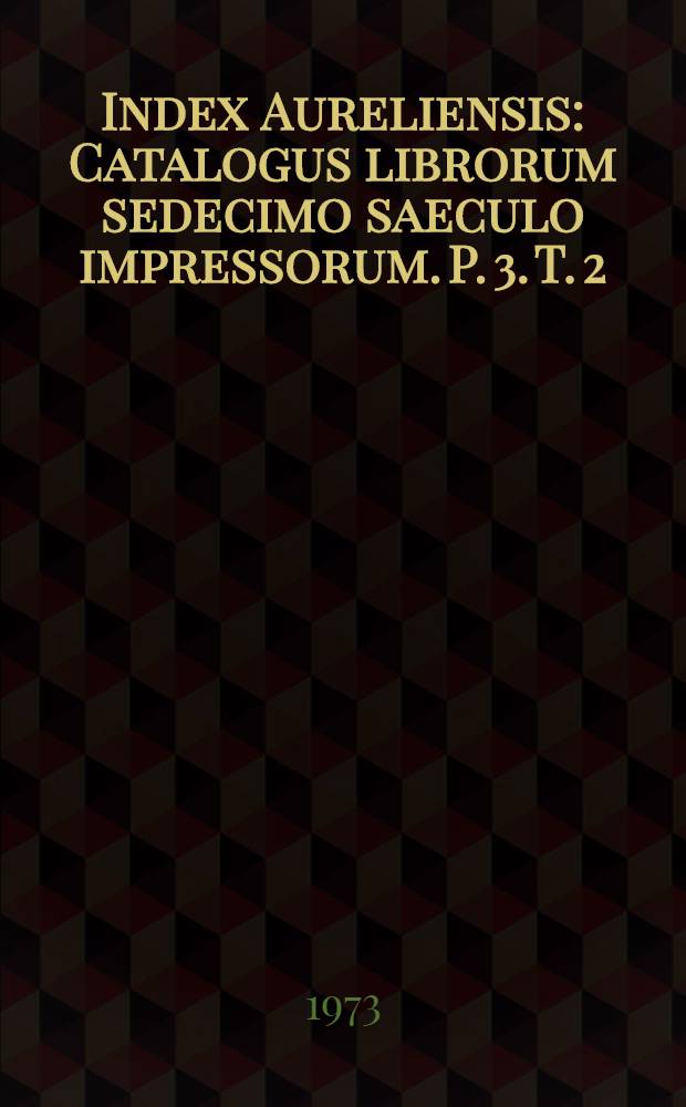 Index Aureliensis : Catalogus librorum sedecimo saeculo impressorum. P. 3. T. 2