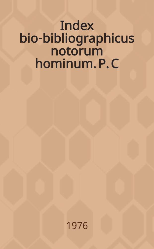 Index bio-bibliographicus notorum hominum. P. C : Corpus alphabeticum