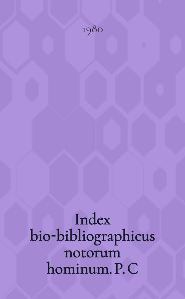 Index bio-bibliographicus notorum hominum. P. C : Corpus alphabeticum