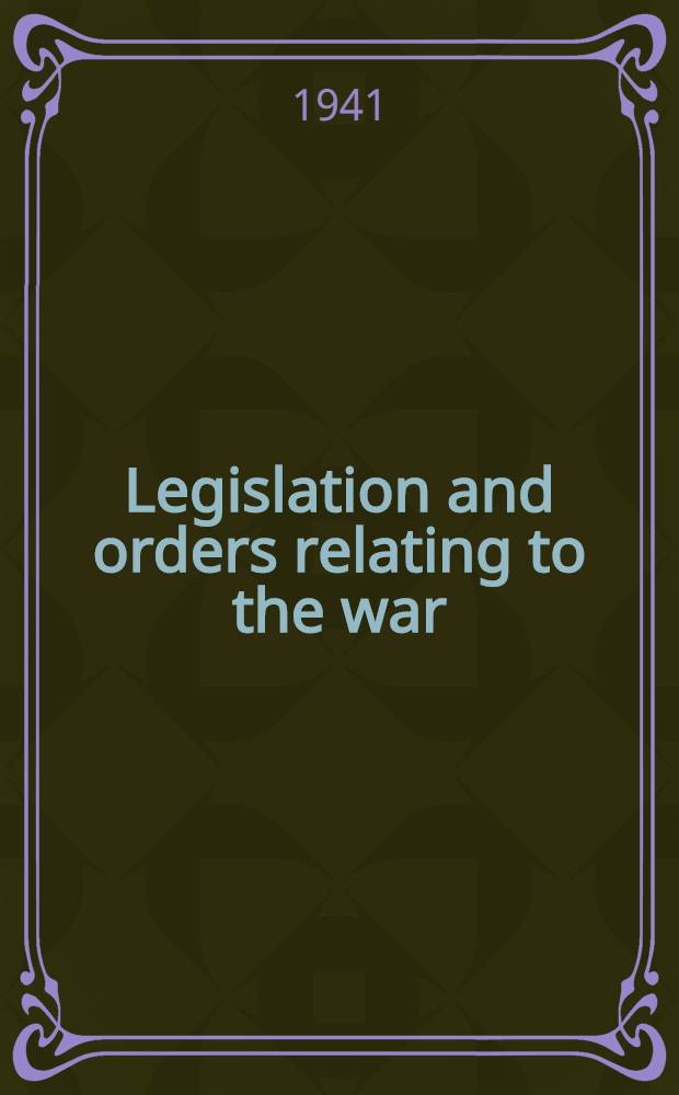 Legislation and orders relating to the war : In 2 vol. ... corrected up to the 15th Nov., 1940, inclusive