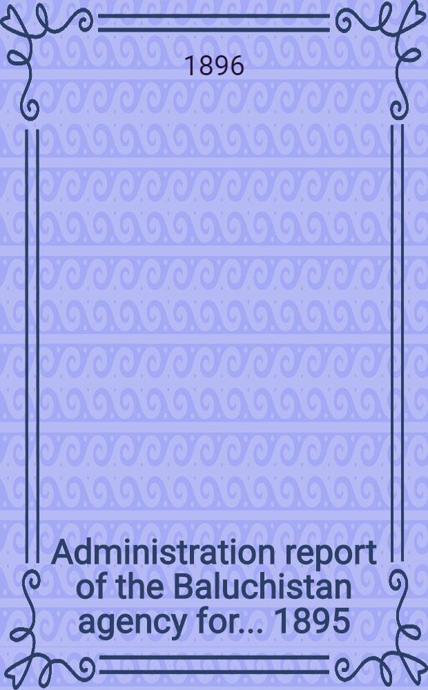 Administration report of the Baluchistan agency for ... 1895/96