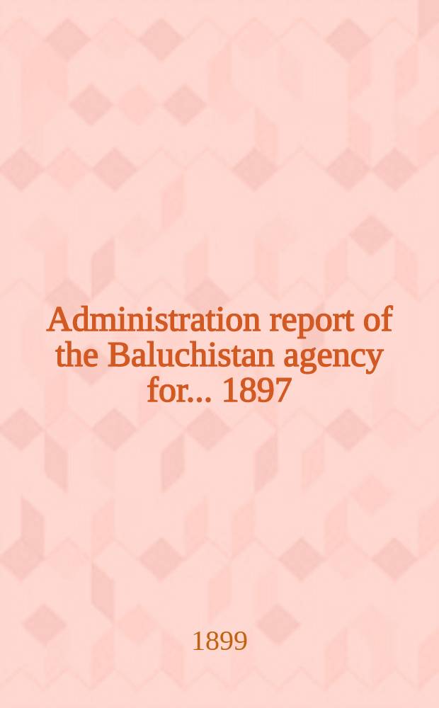 Administration report of the Baluchistan agency for ... 1897/98