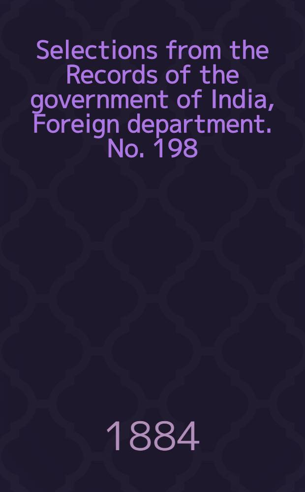 Selections from the Records of the government of India, Foreign department. No. 198 : Report on the administration of the Persian Gulf political residency and Muscat political agency for the year 1883-84