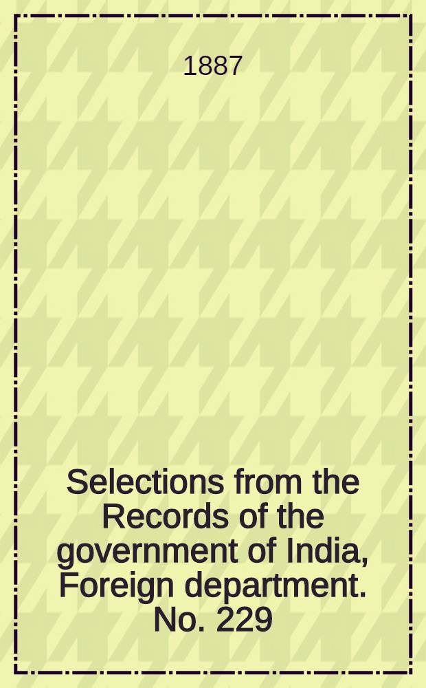 Selections from the Records of the government of India, Foreign department. No. 229 : Report on the administration of the Persian Gulf political residency and Muscat political agency for 1886-87