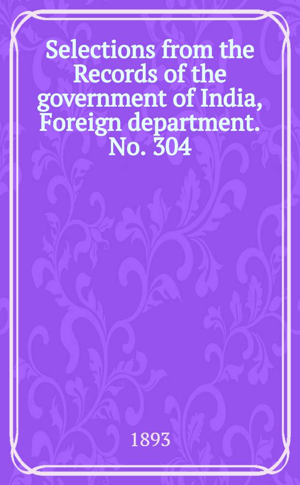 Selections from the Records of the government of India, Foreign department. No. 304 : Administration report of the Persian Gulf political residency and Muscat political agency for 1892-93