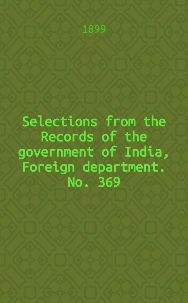 Selections from the Records of the government of India, Foreign department. No. 369 : Administration report of the Persian Gulf political residency and Muscat political agency for 1898-99