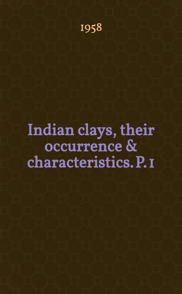 Indian clays, their occurrence & characteristics. P. 1 : Samples examined during 1950-52