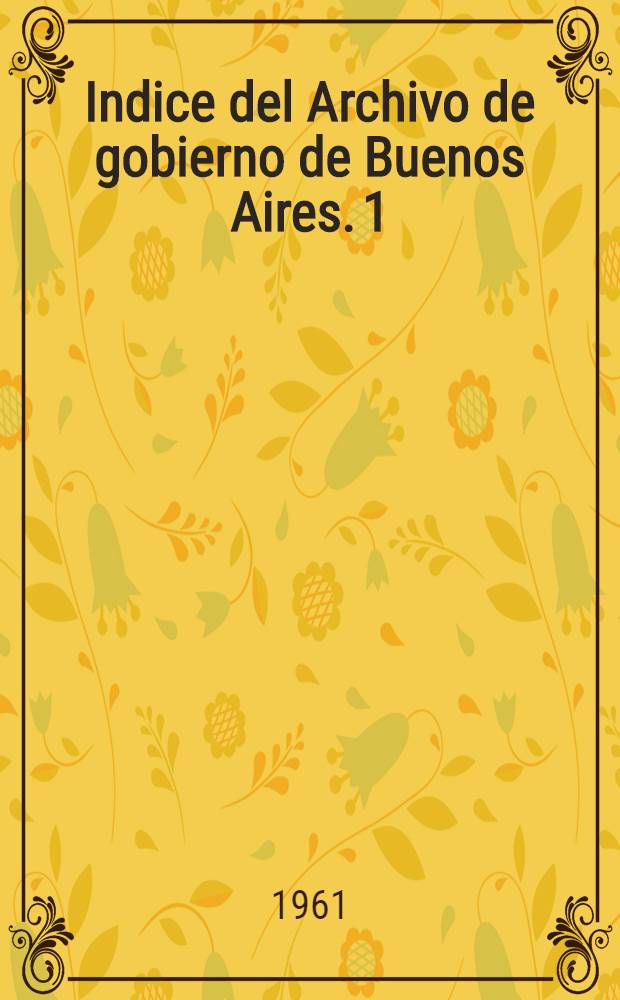 Indice del Archivo de gobierno de Buenos Aires. 1 : Energo-abril de 1810