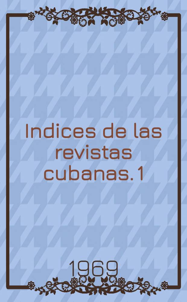 Indices de las revistas cubanas. 1 : Verbum, Espuela de Plata, Nadie Parecía, Clavileño, Poeta, Orígenes ; Ciclón