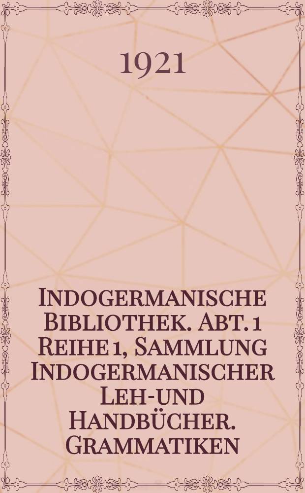 Indogermanische Bibliothek. Abt. 1 Reihe 1, Sammlung Indogermanischer Lehr- und Handbücher. Grammatiken