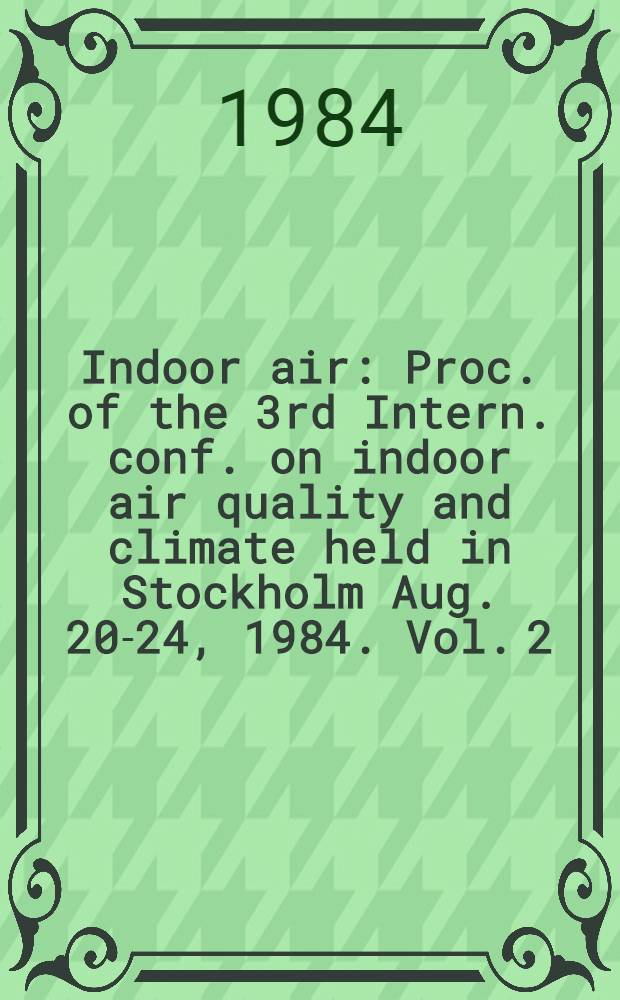 Indoor air : Proc. of the 3rd Intern. conf. on indoor air quality and climate held in Stockholm Aug. 20-24, 1984. Vol. 2 : Radon, passive smoking, particulates and housing epidemiology