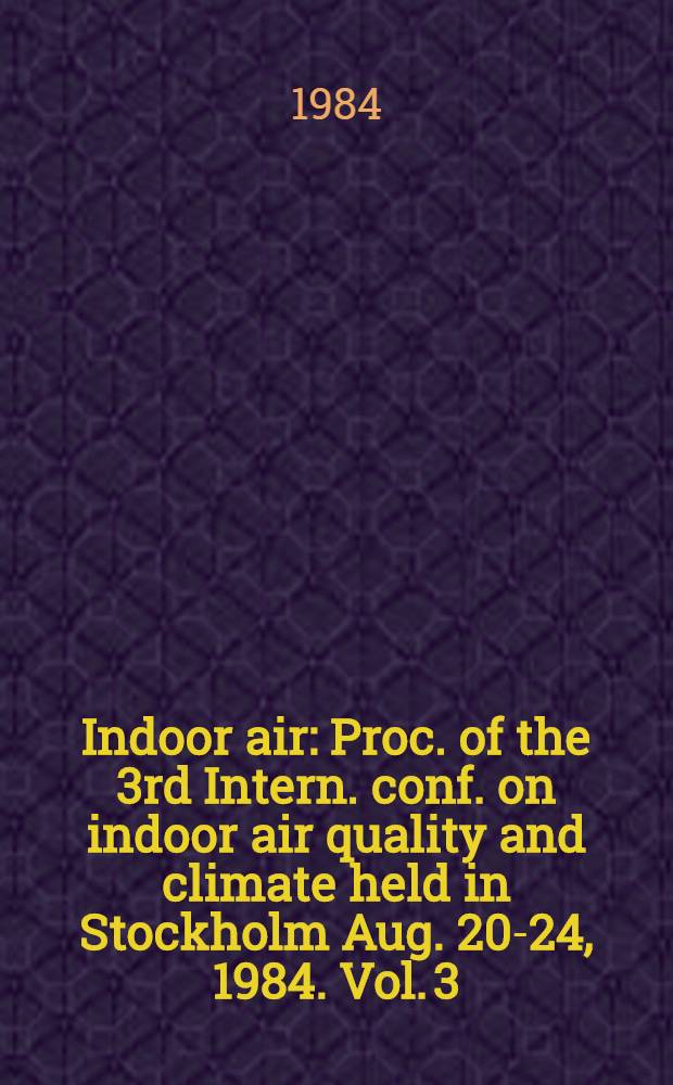 Indoor air : Proc. of the 3rd Intern. conf. on indoor air quality and climate held in Stockholm Aug. 20-24, 1984. Vol. 3 : Sensory and hyperreactivity reactions to sick buildings