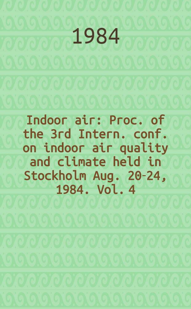 Indoor air : Proc. of the 3rd Intern. conf. on indoor air quality and climate held in Stockholm Aug. 20-24, 1984. Vol. 4 : Chemical characterization and personal exposure