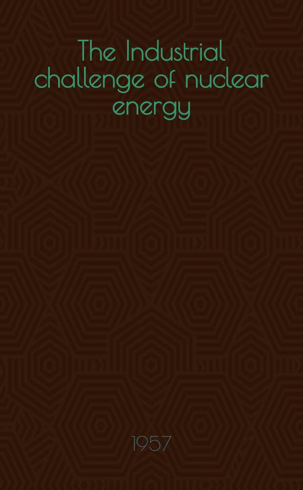 The Industrial challenge of nuclear energy : Research, uses, social problems. [1] : [Papers given during the First information conference on nuclear energy for management. Paris, Apr. 1957