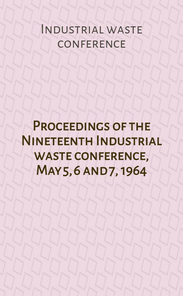 Proceedings of the Nineteenth Industrial waste conference, May 5, 6 and 7, 1964
