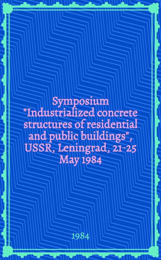 Symposium "Industrialized concrete structures of residential and public buildings", USSR, Leningrad, 21-25 May 1984 : Papers. No. 2
