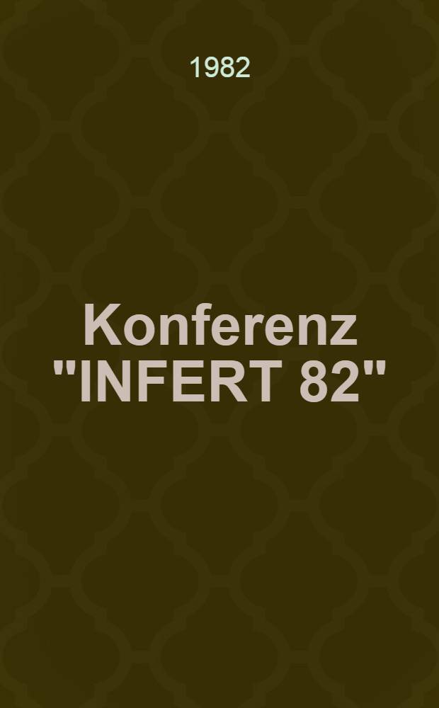 Konferenz "INFERT 82" (Industrielle Fertigung auf dem Wege zur Automatisierung), 1. und 2. September 1982, veranstaltet von der Sektion "Fertigungstechnik und Werkzeugmaschinen" der Technischen Universit&auml;t Dresden / DDR : Vortr&auml;ge