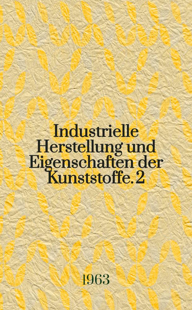 Industrielle Herstellung und Eigenschaften der Kunststoffe. [2]