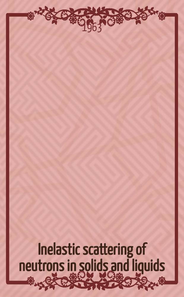 Inelastic scattering of neutrons in solids and liquids : Proceedings of the Symposium ... spons. by the International atomic energy agency in coop. with the United Nations educational, scientific and cultural organization and held at Chalk River, Canada, 10-14 Sept. 1962 : In 2 vol
