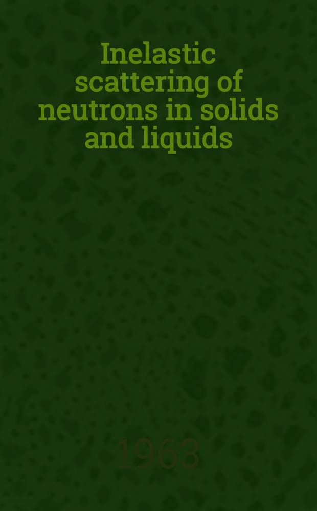Inelastic scattering of neutrons in solids and liquids : Proceedings of the Symposium ... spons. by the International atomic energy agency in coop. with the United Nations educational, scientific and cultural organization and held at Chalk River, Canada, 10-14 Sept. 1962 In 2 vol. 1
