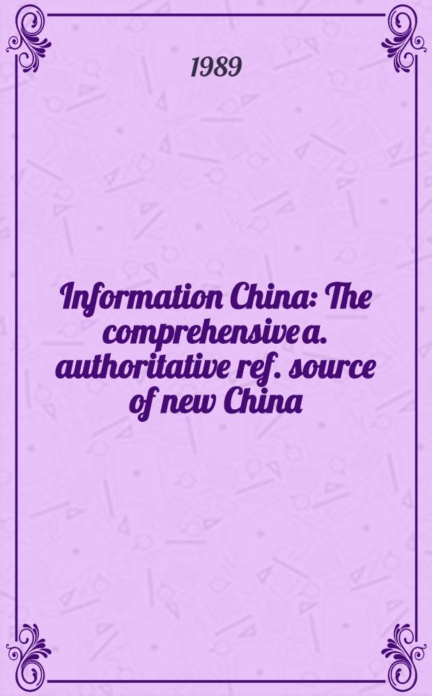 Information China : The comprehensive a. authoritative ref. source of new China