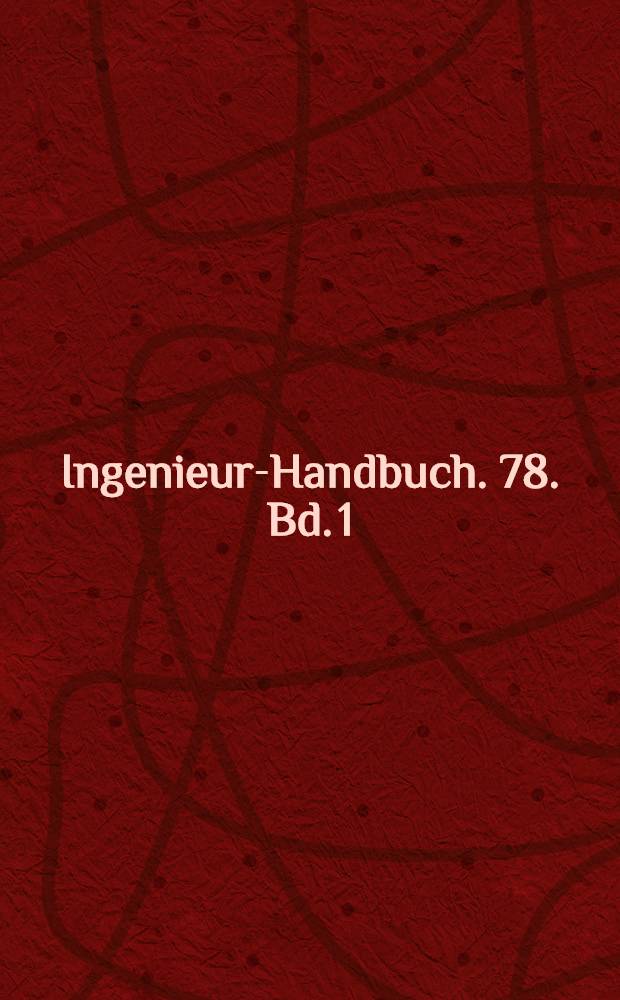 Ingenieur-Handbuch. 78. Bd. 1