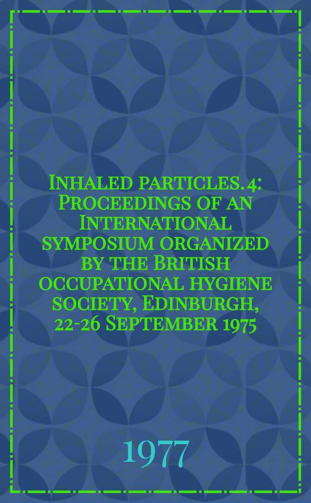 Inhaled particles. 4 : Proceedings of an International symposium organized by the British occupational hygiene society, Edinburgh, 22-26 September 1975