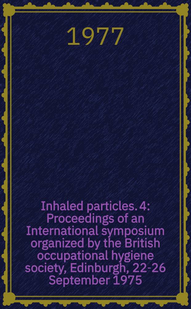 Inhaled particles. 4 : Proceedings of an International symposium organized by the British occupational hygiene society, Edinburgh, 22-26 September 1975