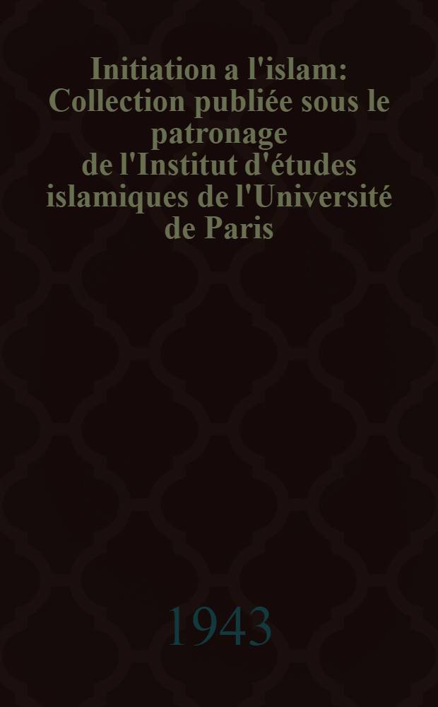 Initiation a l'islam : Collection publiée sous le patronage de l'Institut d'études islamiques de l'Université de Paris