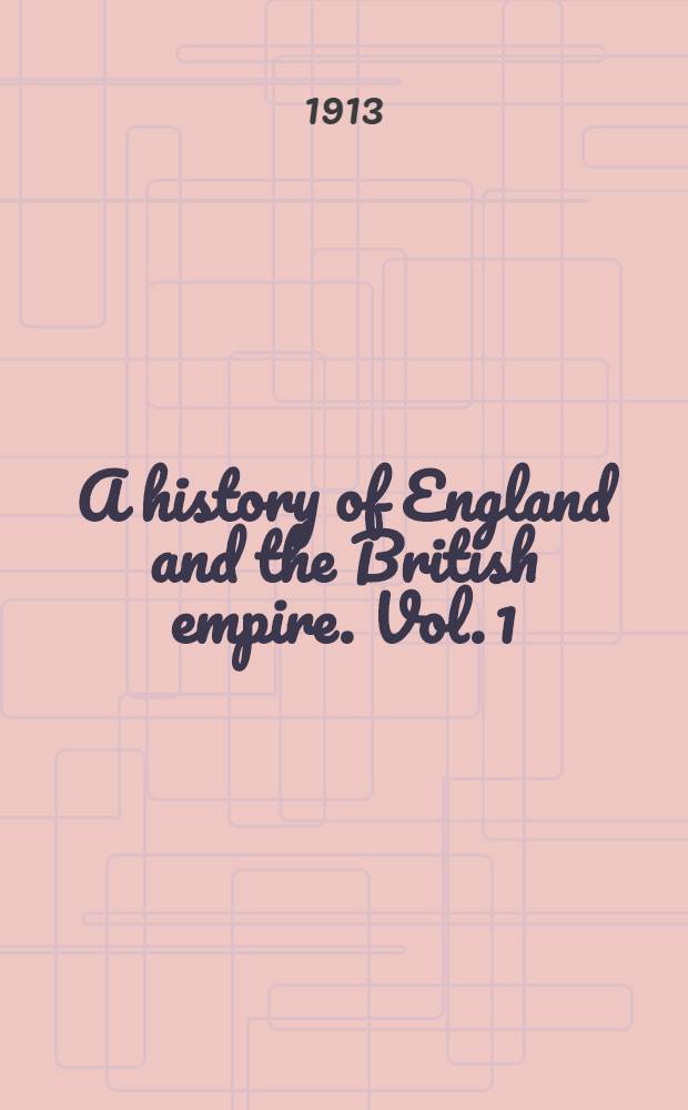 A history of England and the British empire. Vol. 1 : [Before the English came, ] to 1485