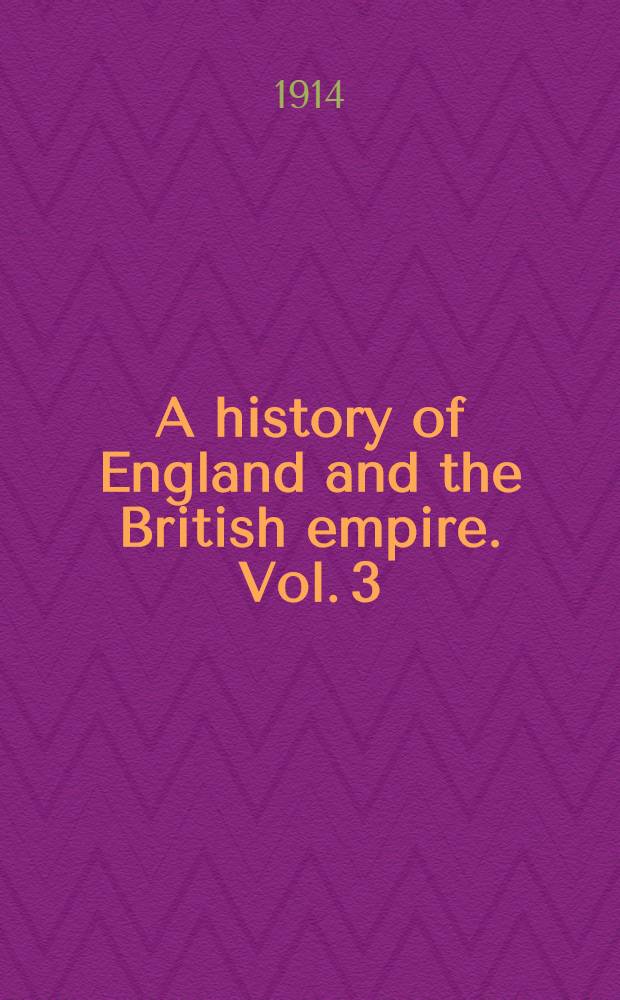 A history of England and the British empire. Vol. 3 : 1689-1802