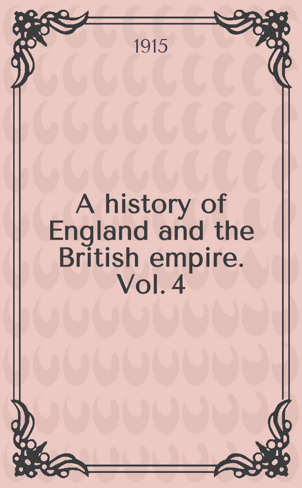 A history of England and the British empire. Vol. 4 : 1802-1914