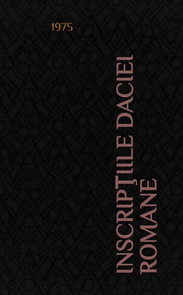 Inscripţiile Daciei romane = Inscriptiones Daciae Romanae