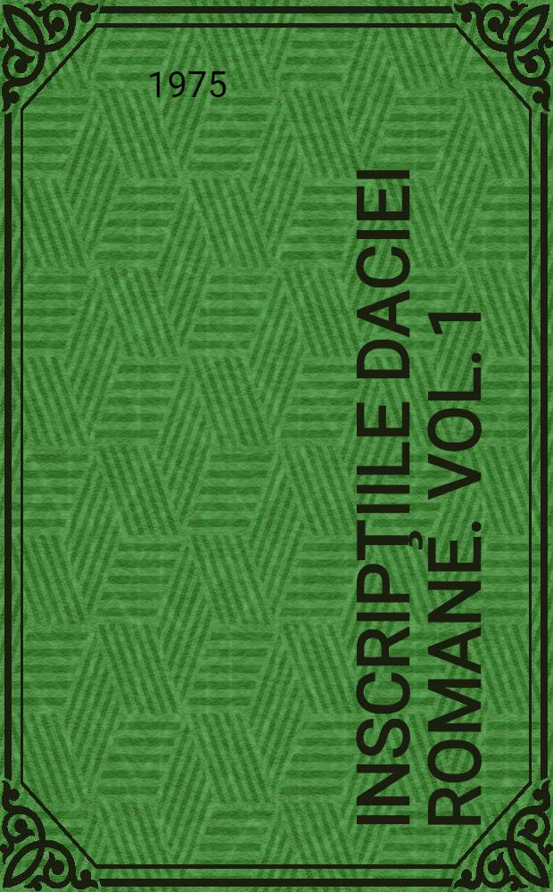 Inscripţiile Daciei romane. Vol. 1 : Introducere istorică şi epigrafică