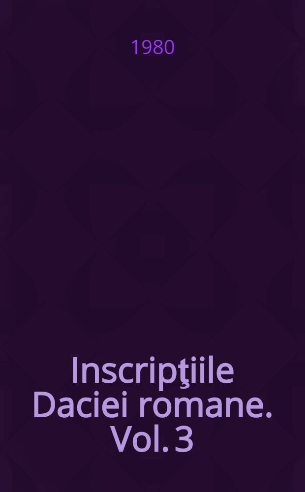 Inscripţiile Daciei romane. Vol. 3 : Dacia Superior