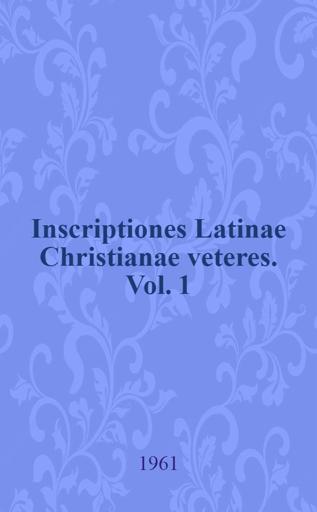 Inscriptiones Latinae Christianae veteres. Vol. 1