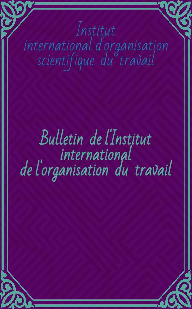 Bulletin de l'Institut international de l'organisation du travail : Revue meus. parais. également en allemand et au anglais