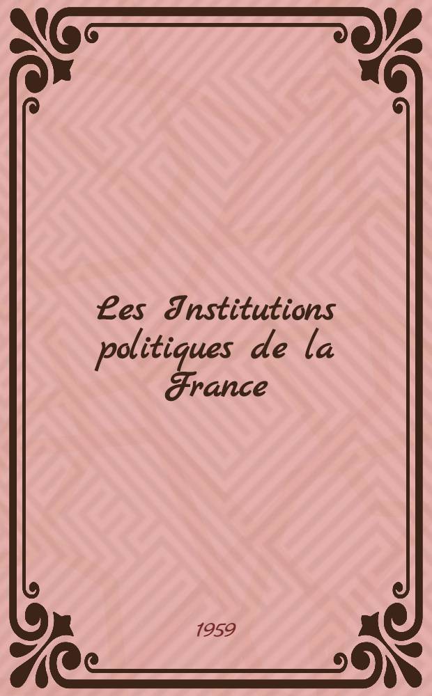 Les Institutions politiques de la France : ... présente un tableau en 3 tomes des Institutions politiques et administratives françaises ..