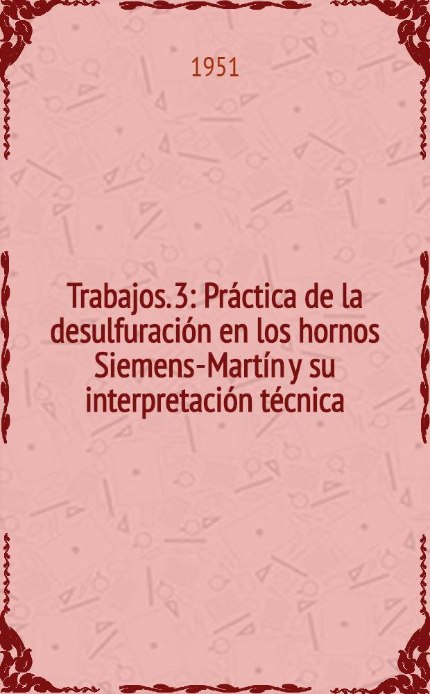 [Trabajos]. [3] : Práctica de la desulfuración en los hornos Siemens-Martín y su interpretación técnica