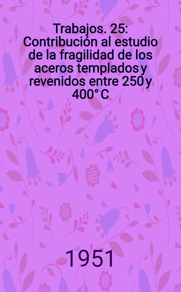 [Trabajos]. [25] : Contribución al estudio de la fragilidad de los aceros templados y revenidos entre 250 y 400° C