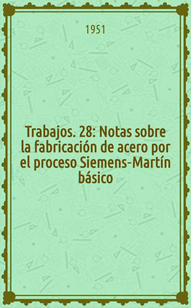 [Trabajos]. [28] : Notas sobre la fabricación de acero por el proceso Siemens-Martín básico