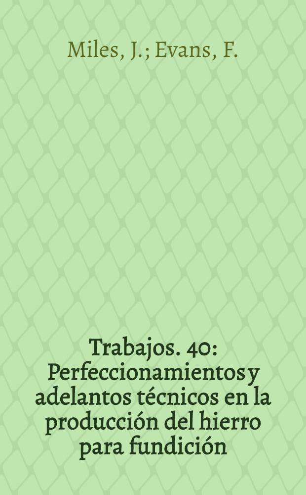 [Trabajos]. [40] : Perfeccionamientos y adelantos técnicos en la producción del hierro para fundición