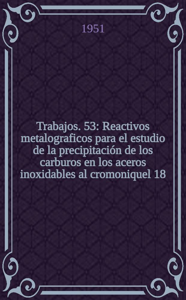 [Trabajos]. [53] : Reactivos metalograficos para el estudio de la precipitación de los carburos en los aceros inoxidables al cromoniquel 18/8 y 25/20